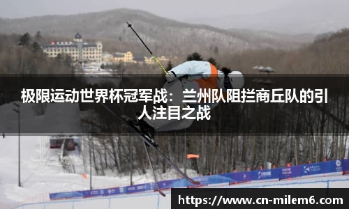 极限运动世界杯冠军战：兰州队阻拦商丘队的引人注目之战