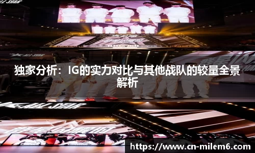 独家分析：IG的实力对比与其他战队的较量全景解析