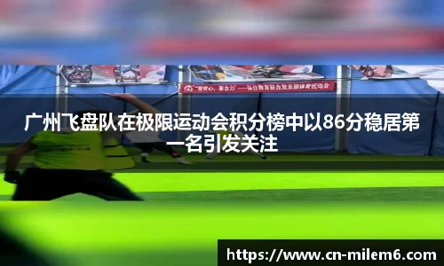 广州飞盘队在极限运动会积分榜中以86分稳居第一名引发关注