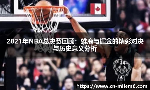 2021年NBA总决赛回顾：雄鹿与掘金的精彩对决与历史意义分析